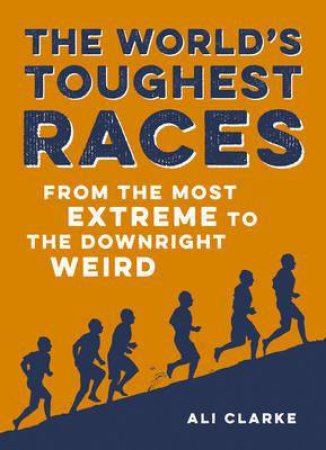 World's Toughest Races: From the Most Extreme to the Downright Weird by CLARKE ALI