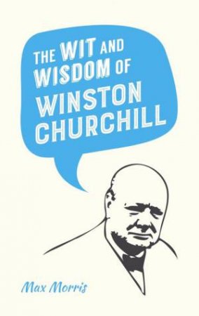 Wit and Wisdom of Winston Churchill by MAX MORRIS