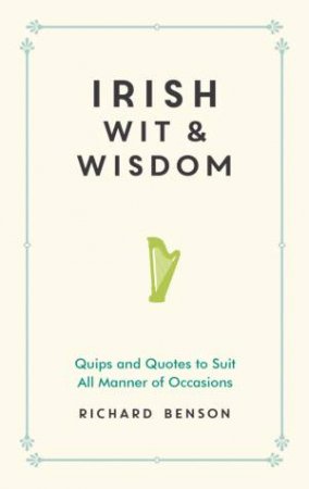 Irish Wit and Wisdom: Quips and Quotes to Suit All Manner of Occasions by RICHARD BENSON