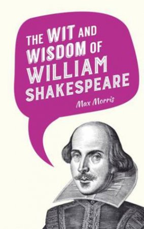 Wit and Wisdom of William Shakespeare by MAX MORRIS