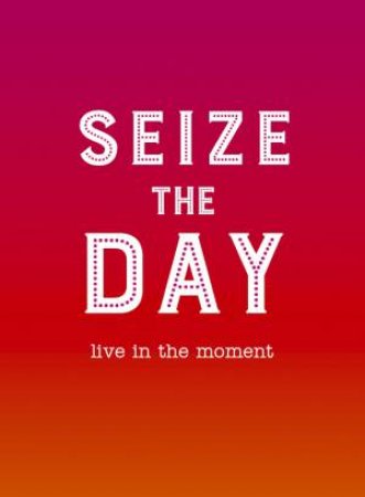 Seize the Day: Live in the Moment by SOPHIE GOLDING