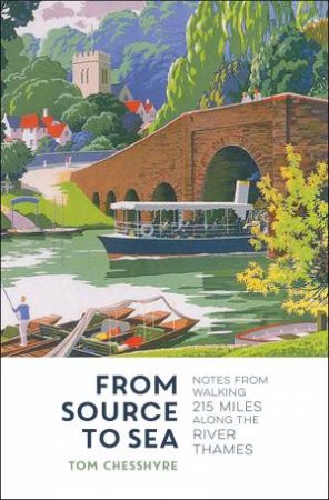 From Source To Sea: Notes From Walking 215 Miles Along The River Thames by Tom Chesshyre