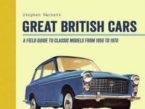 Great British Cars: A Field Guide To Classic Models From 1950 To 1970 by Stephen Barnett