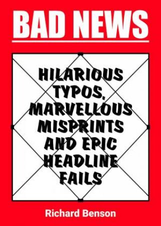 Bad News: Hilarious Typos, Marvellous Misprints And Epic Headline Fails by Richard Benson