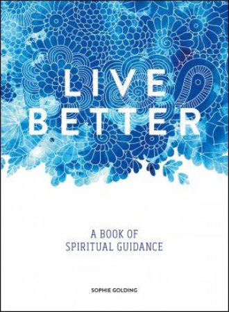 Live Better: A Book of Spiritual Guidance by SOPHIE GOLDING