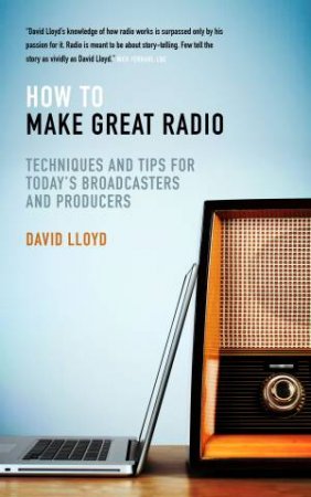 How to Make Great Radio: Techniques and Tips for Today's Broadcasters and Producers by David Lloyd