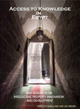 Access to Knowledge in Egypt: New Research on Intellectual Property, Innovation and Development by Lea Shaver & Nagla Rizk