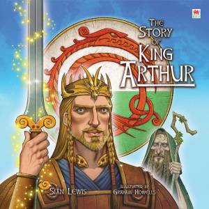 The Story of King Arthur by Sian Lewis & Graham Howells