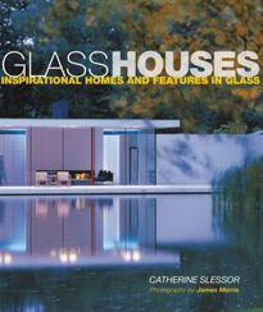Glass Houses: Inspirational Homes and & Features in Glass by Slessor Catherine