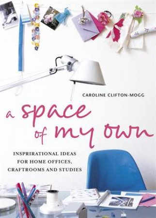 A Space of My Own: Inspirational Ideas by Caroline Clifton-Mogg 