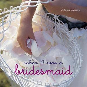 When I was a Bridesmaid by Antonia Swinson
