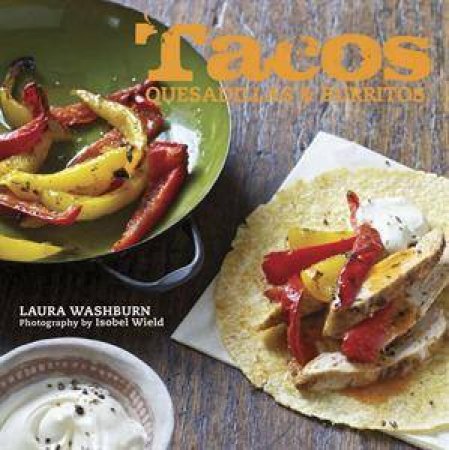 Tacos, Quesadillas and Burritos by Laura Washburn
