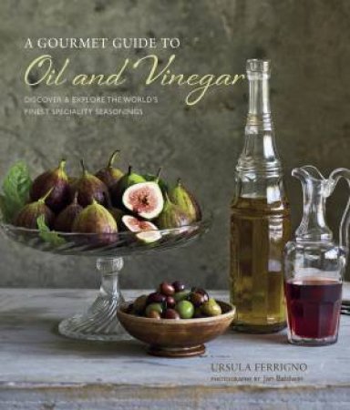 A Gourmet Guide to Oil and Vinegar by Ursula Ferrigno