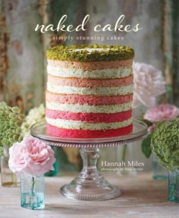 Naked Cakes: Simply Stunning Cakes by Hannah Miles