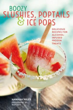 Boozy Slushies, Poptails And Ice Pops by Hannah Miles