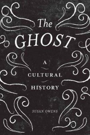 The Ghost: A Cultural History by Susan Owens