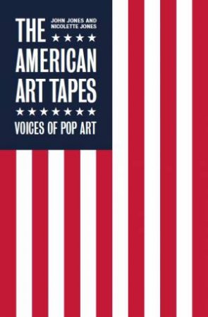 The American Art Tapes: Voices Of American Pop Art by John Jones & Nicolette Jones