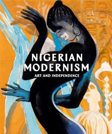 Nigerian Modernism by Osei Bonsu & Bilal Akkouche & Bea Gassman de Sousa & délé jégédé & Francine Kola-Bankole & Sylvester Okwunodu Obgechie & Ozioma Onuzulike & Will Rea & Molara Wood