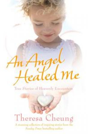 An Angel Healed Me: True Stories of Heavenly Encounters by Theresa Cheung