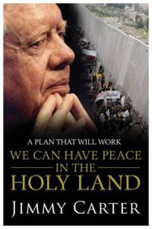 We Can Have Peace in the Holy Land: A Plan That Will Work by Jimmy Carter