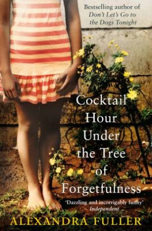 Cocktail Hour at the Tree of Forgetfulness by Alexandra Fuller