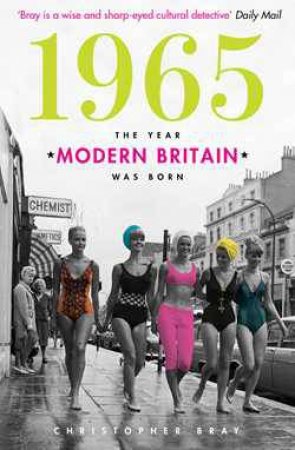 1965: The Year Modern Britain Was Born by Christopher Bray