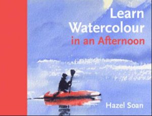 Learn Watercolour in an Afternoon by Hazel Soan