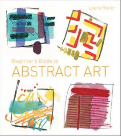 Beginner's Guide to Abstract Art by Laura Reiter