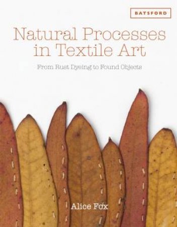 Natural Processes in Textile Art: From Rust Dyeing to Found Objects by Alice Fox