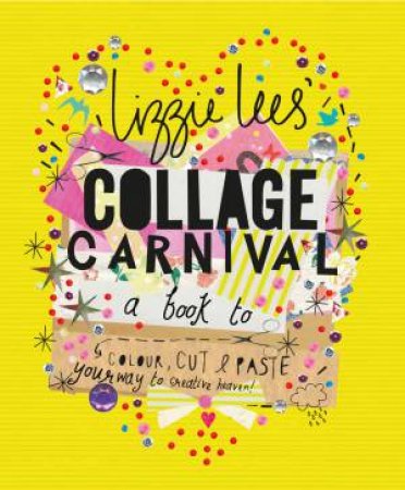 Collage Carnival: A Book to Colour, Cut & Paste Your Way to Creative Heaven! by Lizzie Lees
