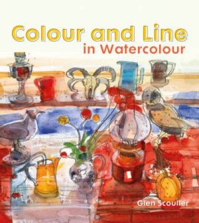 Colour And Line In Watercolour: Working With Pen, Ink And Mixed Media by Glen Scouller