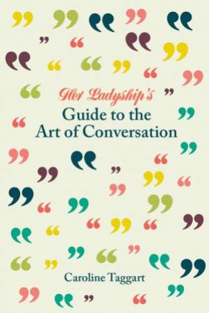 Her Ladyship's Guide To The Art Of Conversation by Caroline Taggart