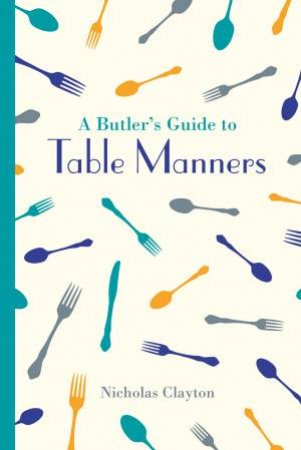 A Butler's Guide To Table Manners by Nicholas Clayton