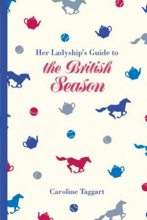 Her Ladyship's Guide To The British Season: The Essential Practical Etiquette Guide by Caroline Taggart