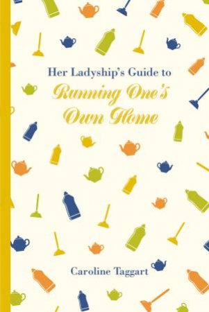 Her Ladyship's Guide To Running One's Home by Caroline Taggart