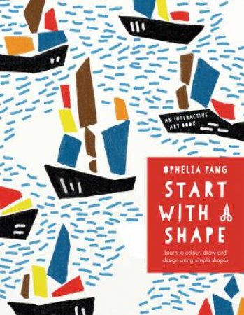 Start With A Shape: An Interactive Book Of Colouring, Drawing And Designing