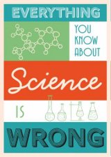 Everything You Know About Science Is Wrong