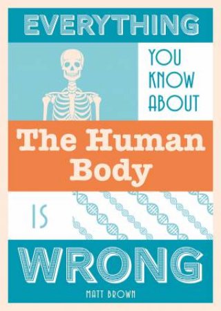 Everything You Know About The Human Body Is Wrong by Matt Brown