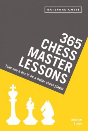365 Chess Master Lessons: Take One A Day To Be A Better Chess Player by Andrew Soltis