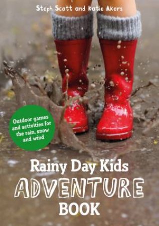 Rainy Day Kids Adventure Book: Outdoor Games And Activities For The Wind, Rain And Snow by Katie Akers & Steph Scott