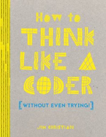 How To Think Like A Coder: Without Even Trying by Jim Christian