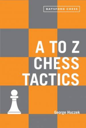 A To Z Chess Tactics: All the Chess Moves Explained by George Huczek