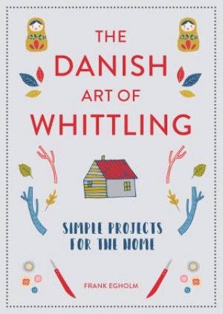 The Danish Art Of Whittling: Simple Projects For The Home