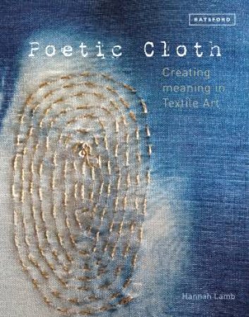 Poetic Cloth: Creating Meaning In Textile Art by Hannah Lamb
