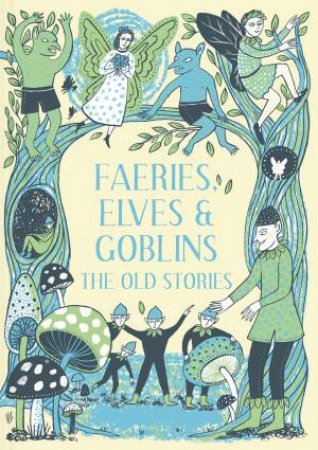 Faeries, Elves And Goblins: The Old Stories And Fairy Tales by Rosalind Kerven