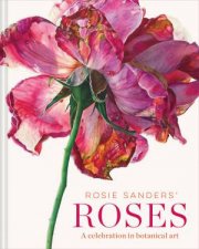 Rosie Sanders Roses A Celebration In Botanical Art