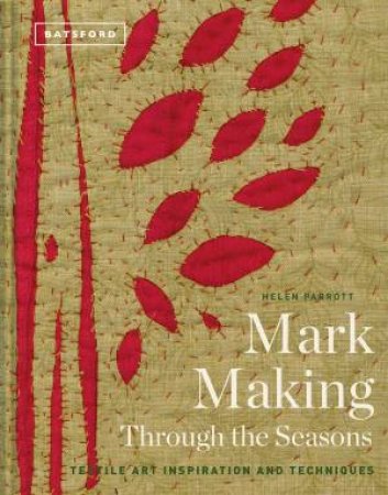Mark Making Through The Seasons: Textile Inspiration And Techniques by Helen Parrott