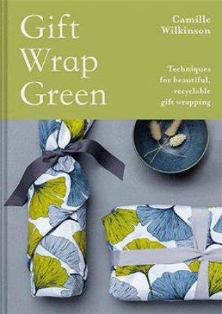 Gift Wrap Green: Techniques For Beautiful, Recyclable Gift Wrapping by Camille Wilkinson