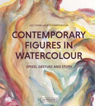 Contemporary Figures In Watercolour: Speed, Gesture And Story by Leo Crane & Roy Joseph Butler