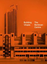 Building Utopia The Barbican Centre